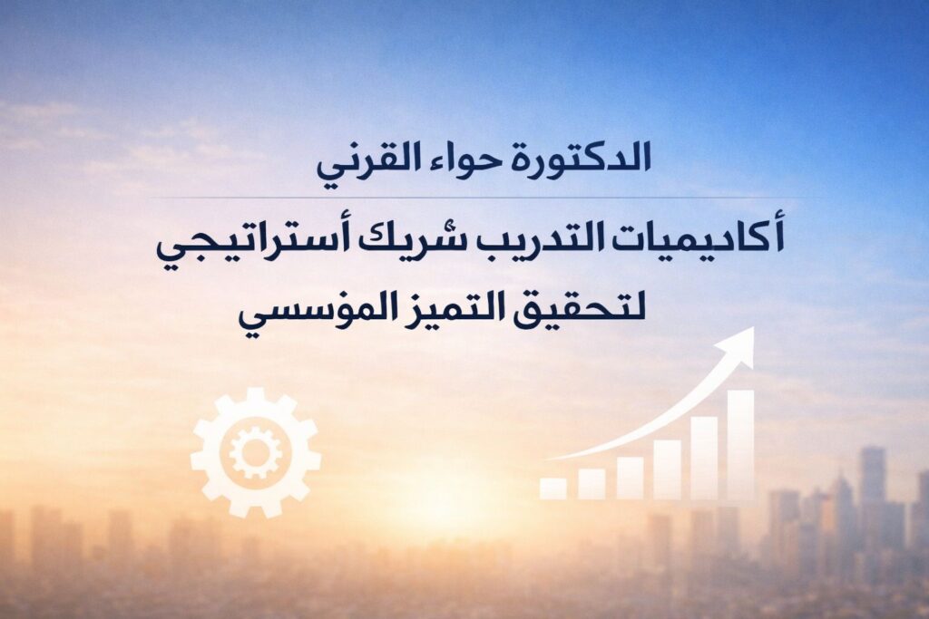 الدكتورة حواء القرني: أكاديميات التدريب شريكٌ استراتيجي لتحقيق التميز المؤسسي