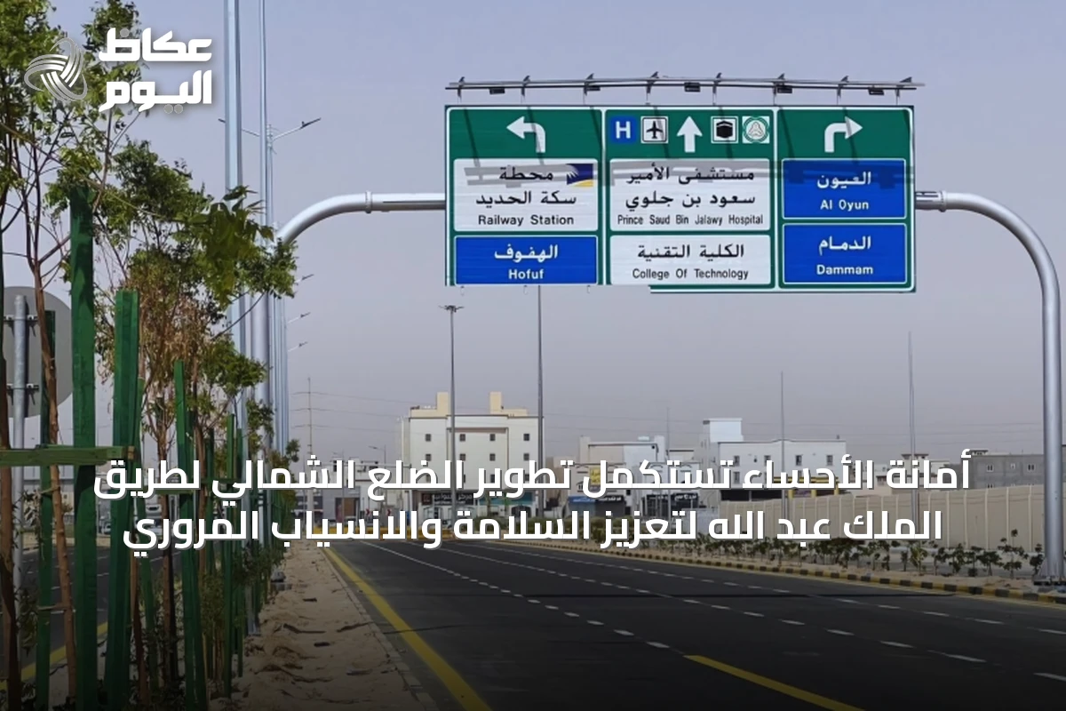 أمانة الأحساء تستكمل تطوير الضلع الشمالي لطريق الملك عبد الله لتعزيز السلامة والانسياب المروري