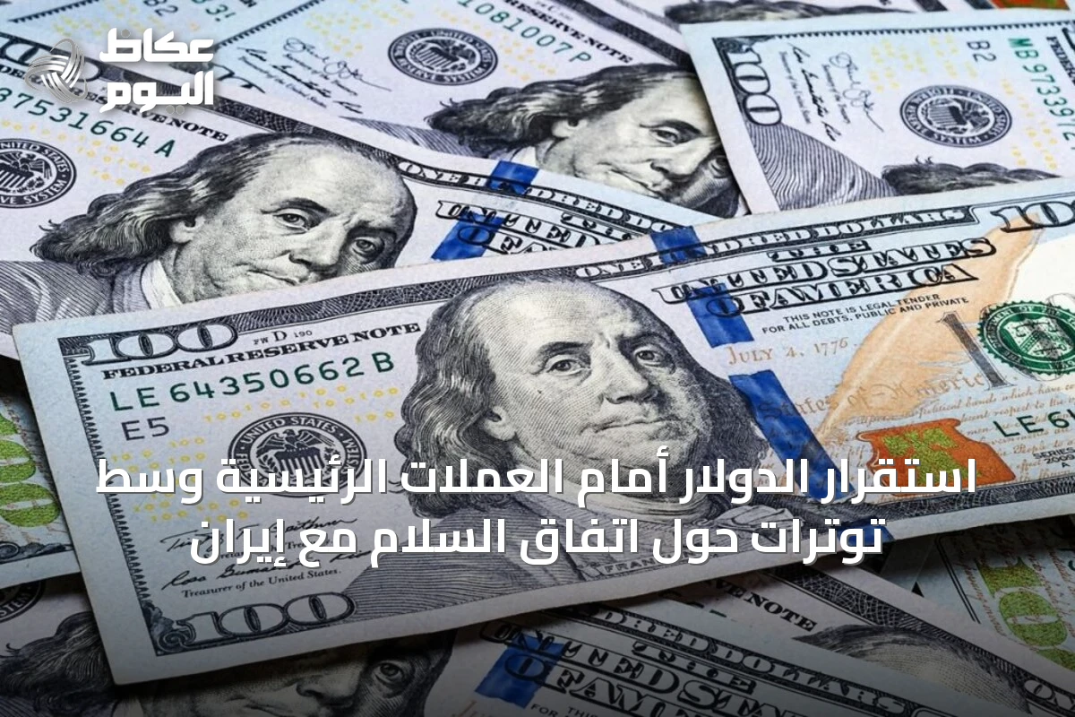 استقرار الدولار أمام العملات الرئيسية وسط توترات حول اتفاق السلام مع إيران