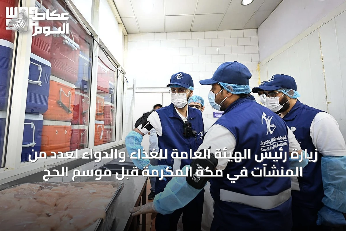 زيارة رئيس الهيئة العامة للغذاء والدواء لعدد من المنشآت في مكة المكرمة قبل موسم الحج