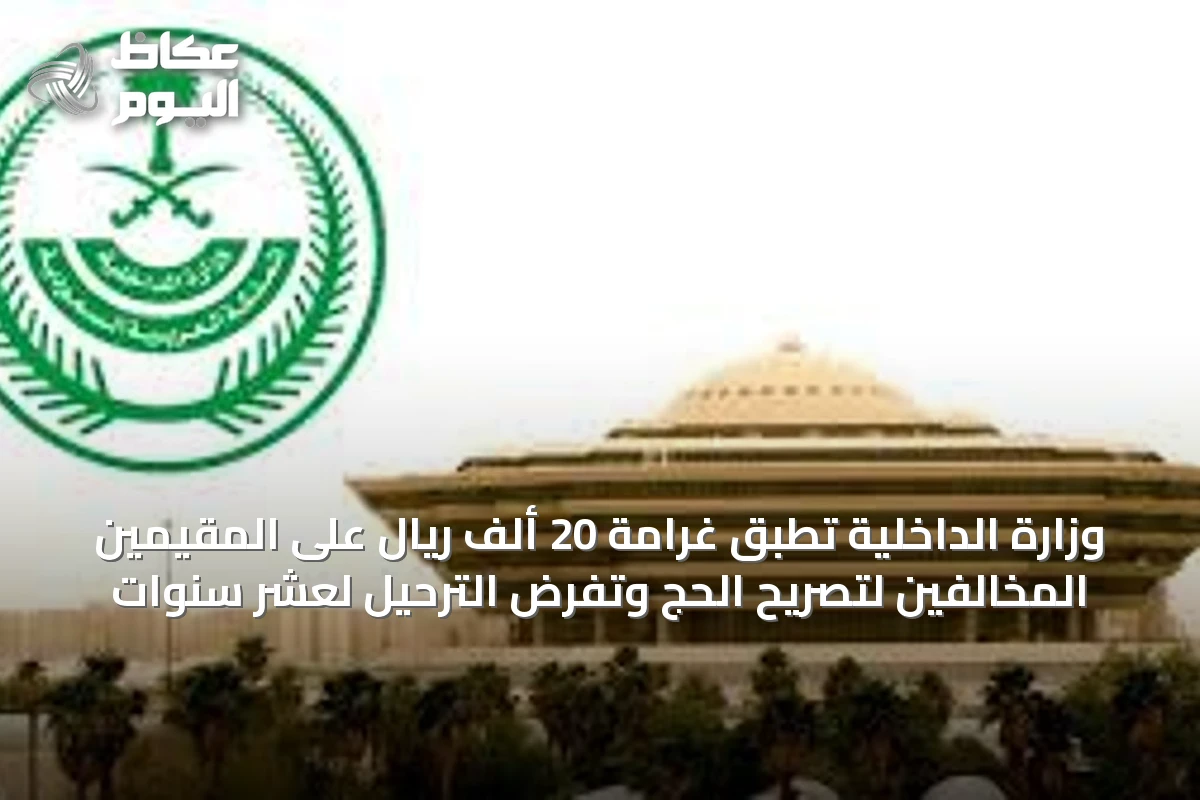 وزارة الداخلية تُطبق غرامة 20 ألف ريال على المقيمين المخالفين لتصريح الحج وتفرض الترحيل لعشر سنوات