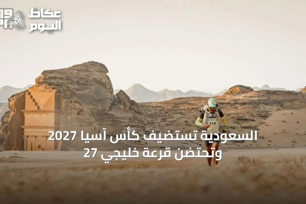 السعودية تستضيف كأس آسيا 2027 وتحتضن قرعة خليجي 27