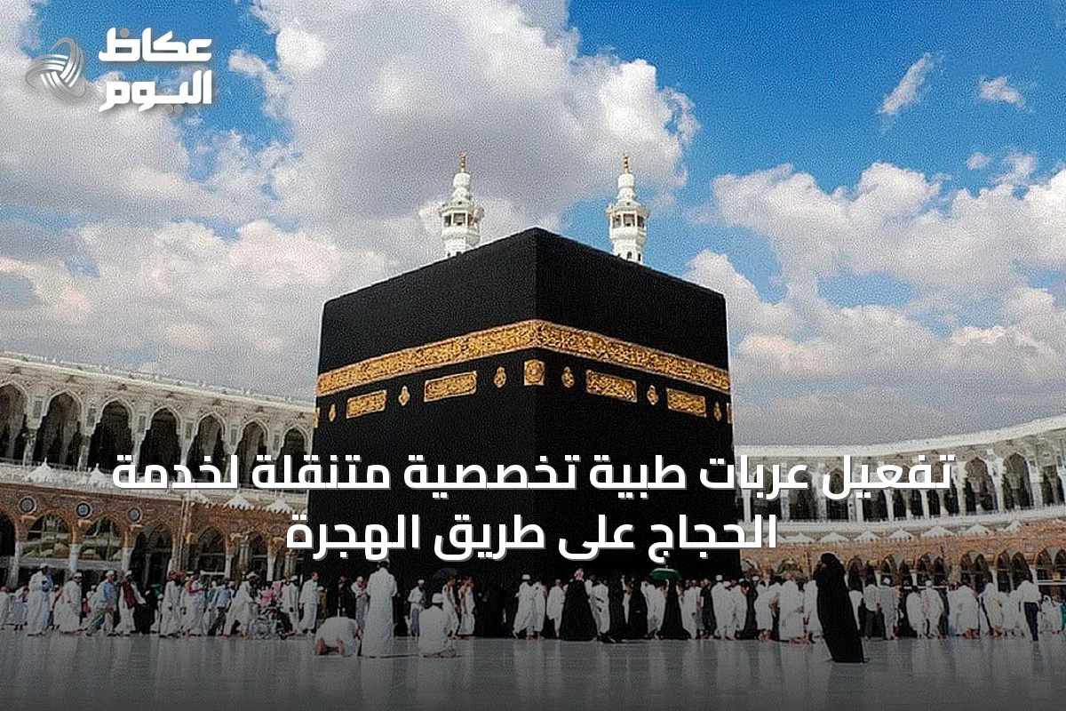 تفعيل عربات طبية تخصصية متنقلة لخدمة الحجاج على طريق الهجرة