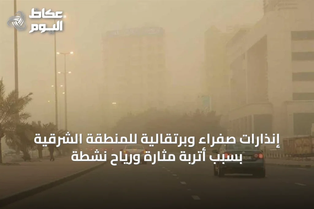 إنذارات صفراء وبرتقالية للمنطقة الشرقية بسبب أتربة مثارة ورياح نشطة