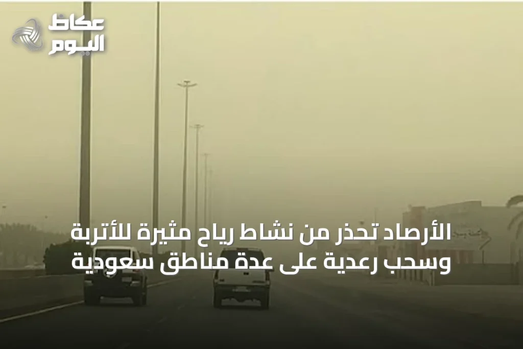 الأرصاد تحذر من نشاط رياح مثيرة للأتربة وسحب رعدية على عدة مناطق سعودية