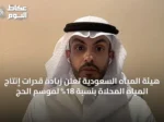 هيئة المياه السعودية تعلن زيادة قدرات إنتاج المياه المحلاة بنسبة 18% لموسم الحج