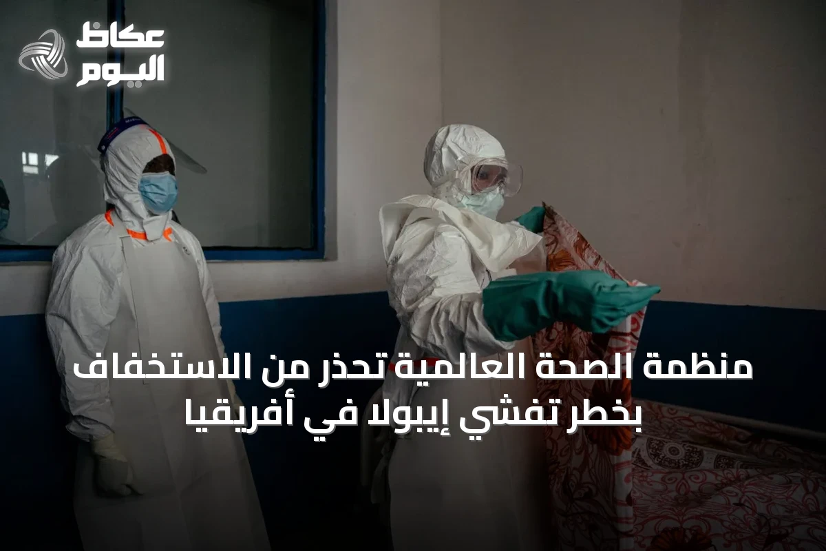 منظمة الصحة العالمية تحذر من الاستخفاف بخطر تفشي إيبولا في أفريقيا