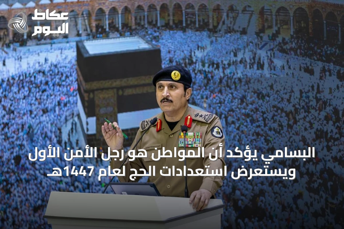 البسامي يؤكد أن المواطن هو رجل الأمن الأول ويستعرض استعدادات الحج لعام 1447هـ