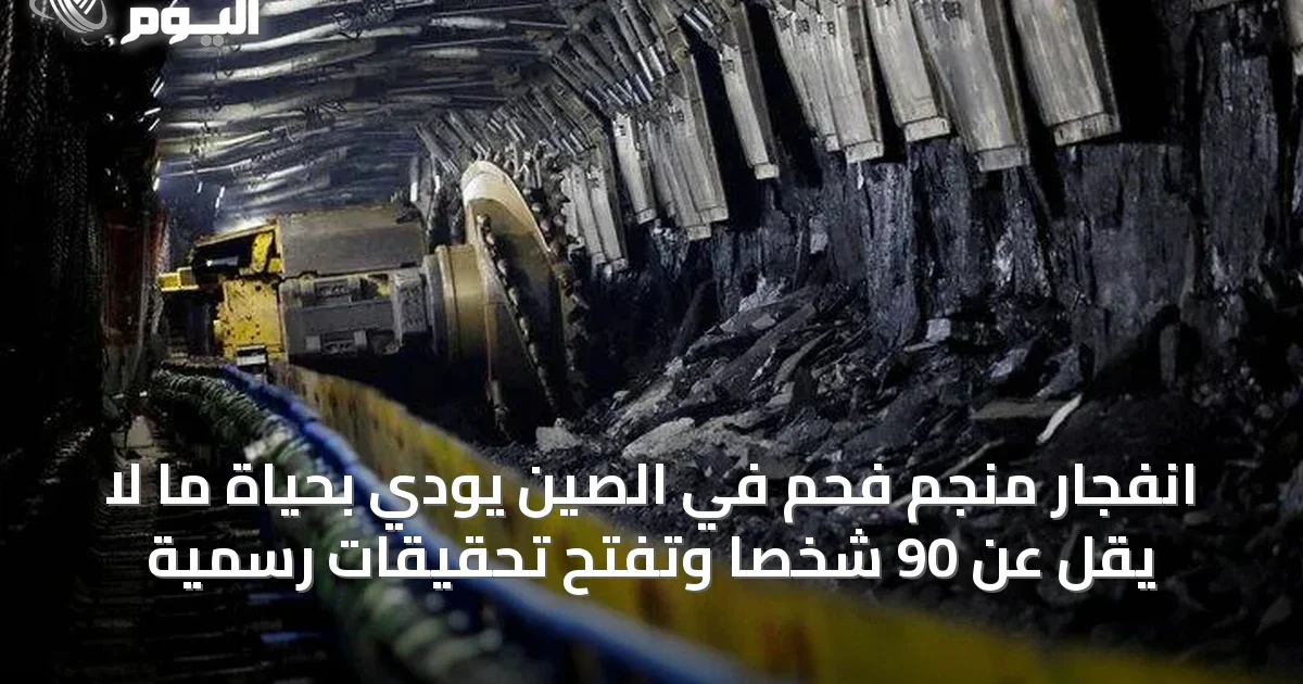 انفجار منجم فحم في الصين يودي بحياة ما لا يقل عن 90 شخصاً وتفتح تحقيقات رسمية