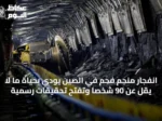 انفجار منجم فحم في الصين يودي بحياة ما لا يقل عن 90 شخصاً وتفتح تحقيقات رسمية