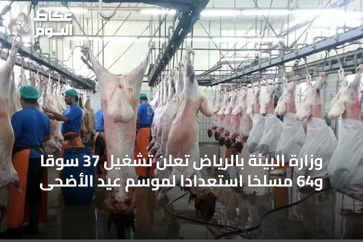 وزارة البيئة بالرياض تعلن تشغيل 37 سوقًا و64 مسلخًا استعدادًا لموسم عيد الأضحى