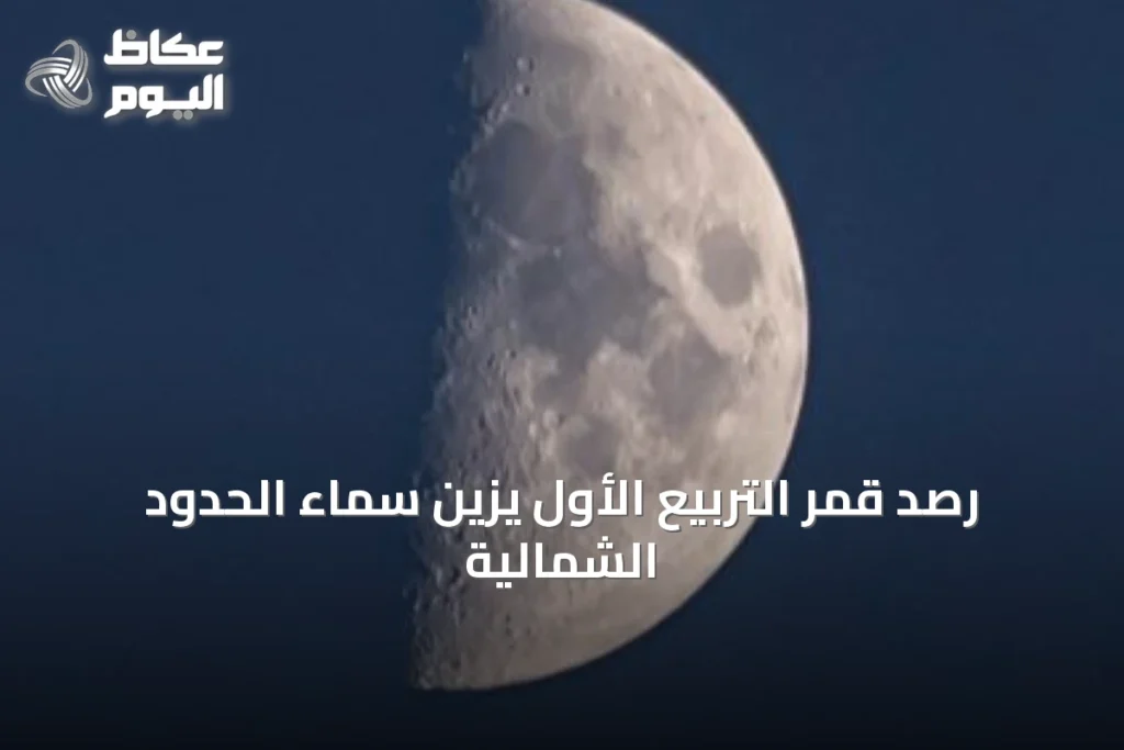 رصد قمر التربيع الأول يزين سماء الحدود الشمالية