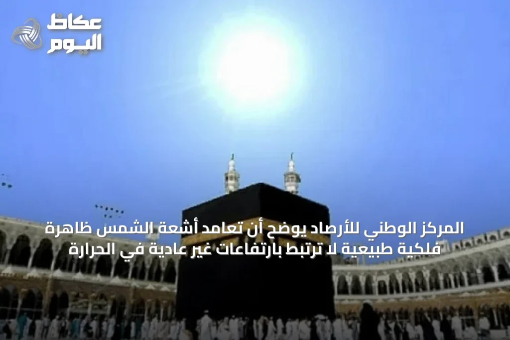 المركز الوطني للأرصاد يوضح أن تعامد أشعة الشمس ظاهرة فلكية طبيعية لا ترتبط بارتفاعات غير عادية في الحرارة