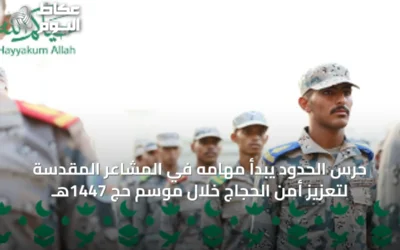 حرس الحدود يبدأ مهامه في المشاعر المقدسة لتعزيز أمن الحجاج خلال موسم حج 1447هـ