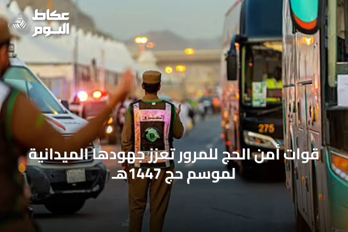 قوات أمن الحج للمرور تعزز جهودها الميدانية لموسم حج 1447هـ