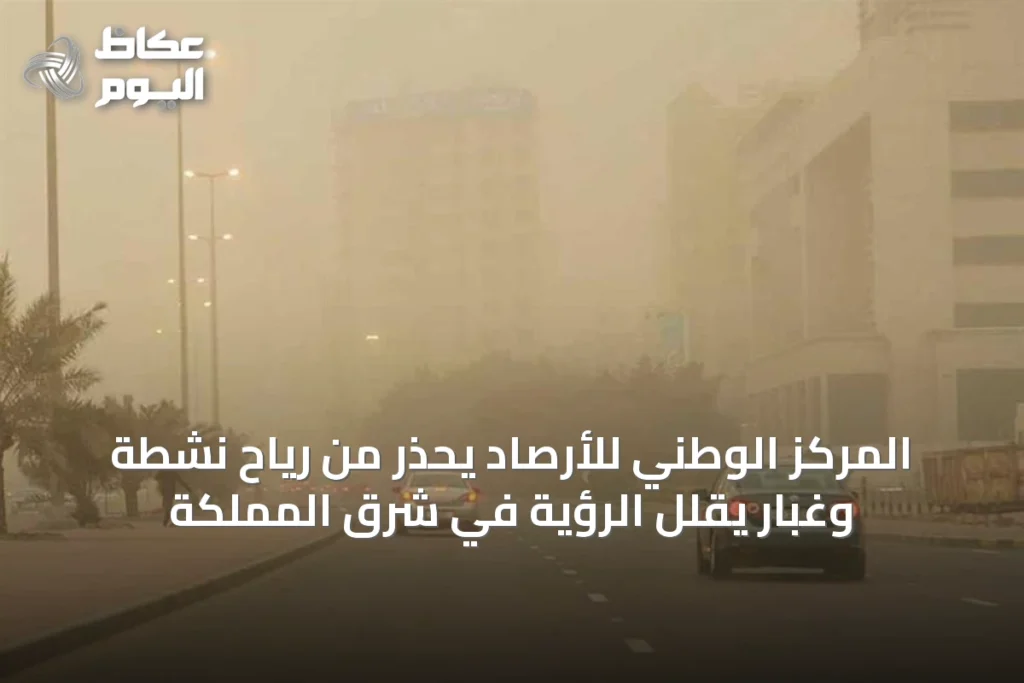 المركز الوطني للأرصاد يحذر من رياح نشطة وغبار يقلل الرؤية في شرق المملكة