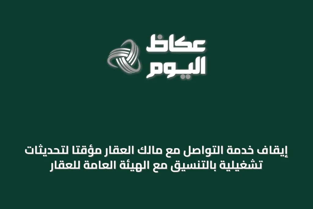 إيقاف خدمة التواصل مع مالك العقار مؤقتاً لتحديثات تشغيلية بالتنسيق مع الهيئة العامة للعقار