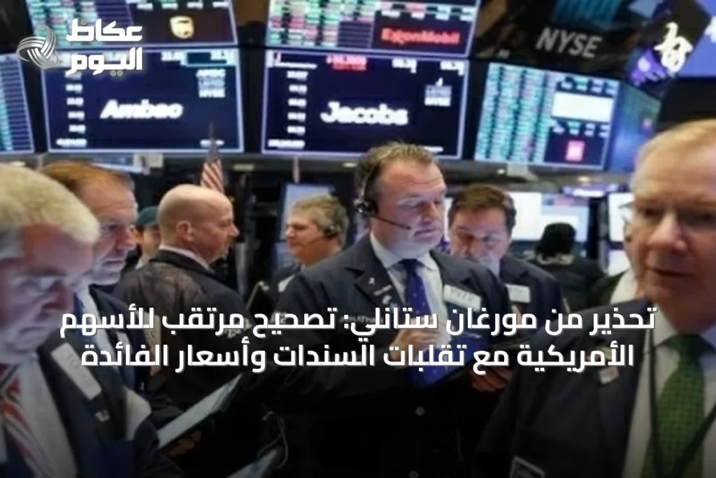تحذير من مورغان ستانلي: تصحيح مرتقب للأسهم الأمريكية مع تقلبات السندات وأسعار الفائدة