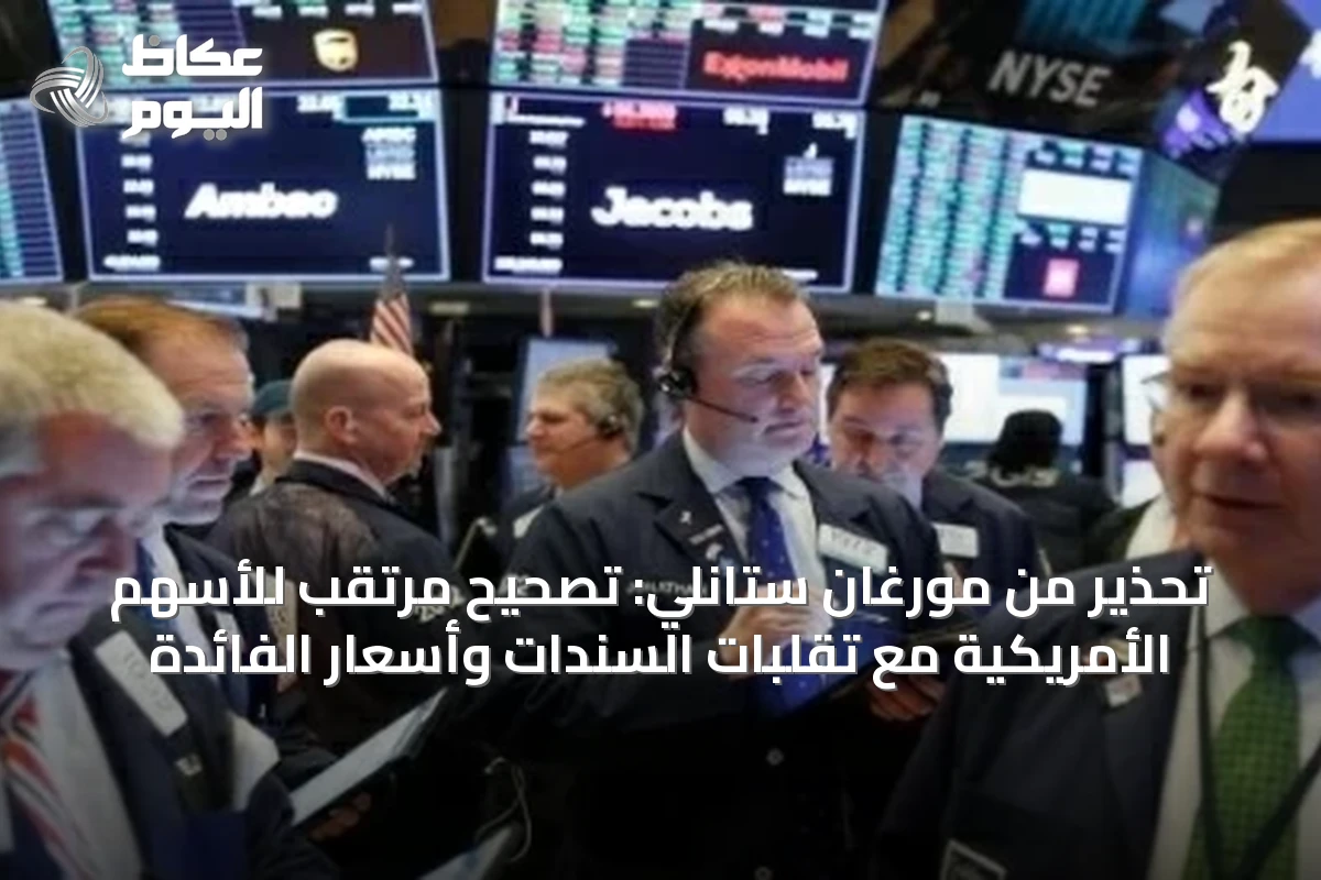 تحذير من مورغان ستانلي: تصحيح مرتقب للأسهم الأمريكية مع تقلبات السندات وأسعار الفائدة