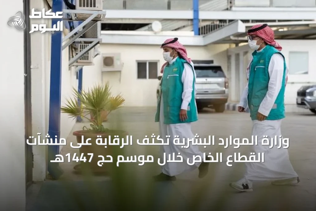 وزارة الموارد البشرية تكثف الرقابة على منشآت القطاع الخاص خلال موسم حج 1447هـ