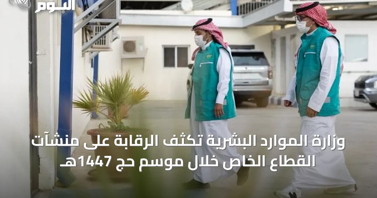 وزارة الموارد البشرية تكثف الرقابة على منشآت القطاع الخاص خلال موسم حج 1447هـ