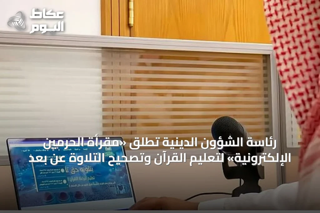 رئاسة الشؤون الدينية تُطلق «مقرأة الحرمين الإلكترونية» لتعليم القرآن وتصحيح التلاوة عن بُعد