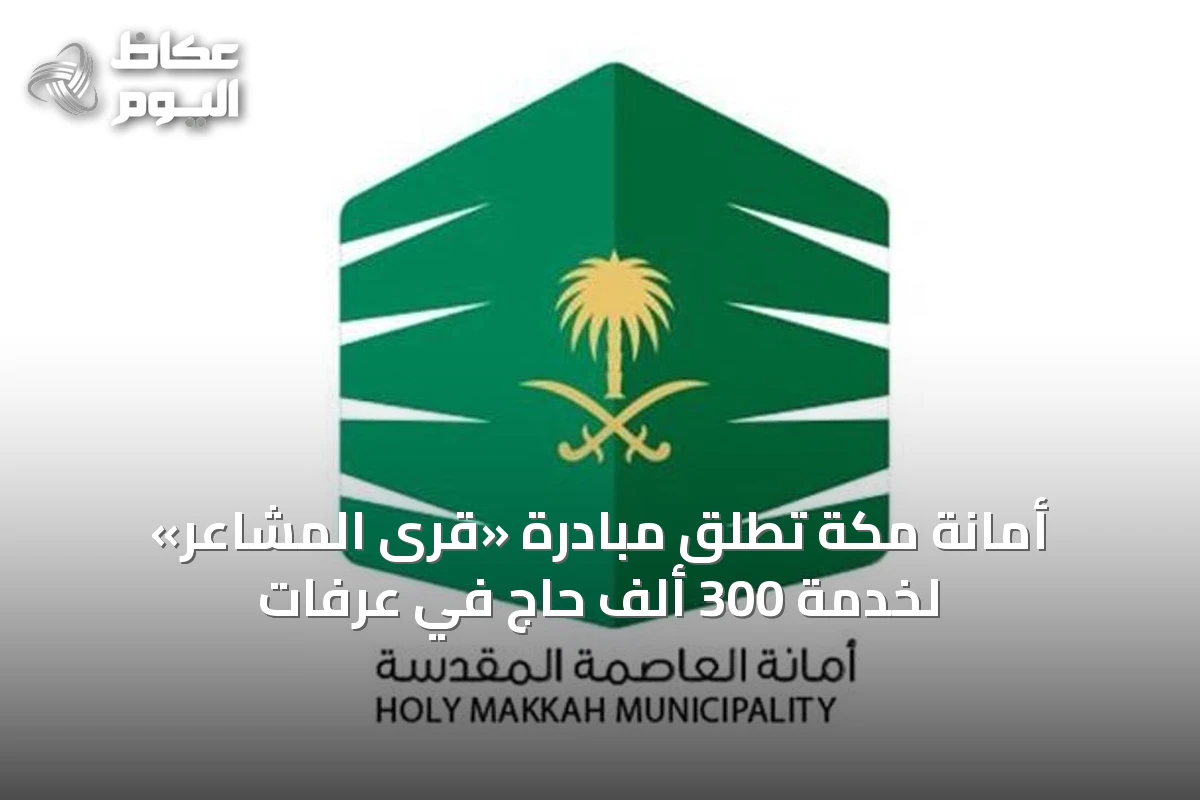 أمانة مكة تطلق مبادرة «قرى المشاعر» لخدمة 300 ألف حاج في عرفات