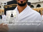 بطاقة «نسك» الذكية: خطوة رائدة للمملكة في خدمة ضيوف الرحمن خلال موسم الحج