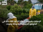 الإصابات بفيروس إيبولا تتجاوز 900 حالة في الكونغو الديمقراطية و204 وفيات