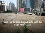 إنذار أحمر وأحوال جوية متطرفة في الصين بسبب أمطار غزيرة