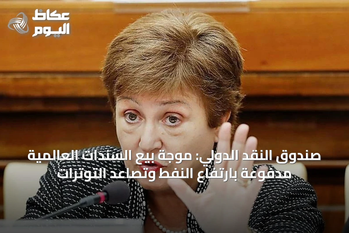 صندوق النقد الدولي: موجة بيع السندات العالمية مدفوعة بارتفاع النفط وتصاعد التوترات