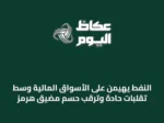 النفط يهيمن على الأسواق المالية وسط تقلبات حادة وترقب حسم مضيق هرمز