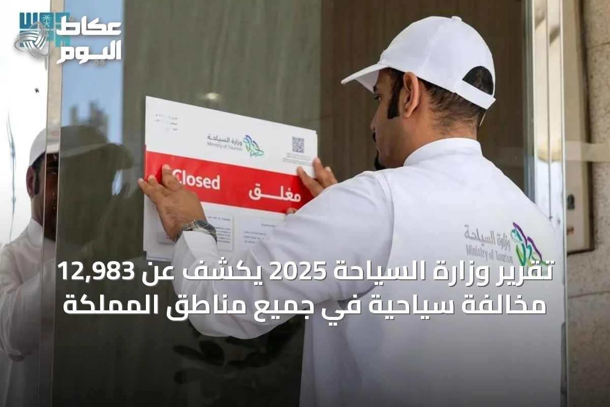 تقرير وزارة السياحة 2025 يكشف عن 12,983 مخالفة سياحية في جميع مناطق المملكة