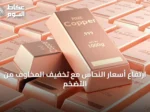 ارتفاع أسعار النحاس مع تخفيف المخاوف من التضخم