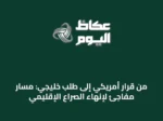 من قرار أمريكي إلى طلب خليجي: مسار مفاجئ لإنهاء الصراع الإقليمي