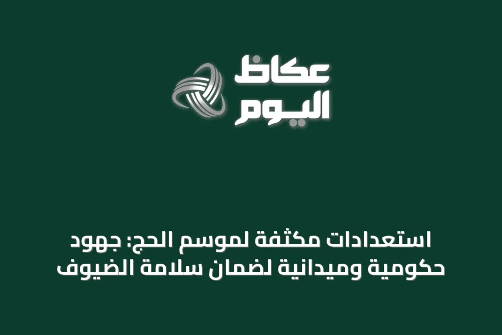 استعدادات مكثفة لموسم الحج: جهود حكومية وميدانية لضمان سلامة الضيوف