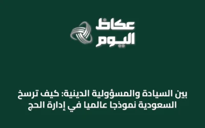 بين السيادة والمسؤولية الدينية: كيف ترسخ السعودية نموذجاً عالمياً في إدارة الحج