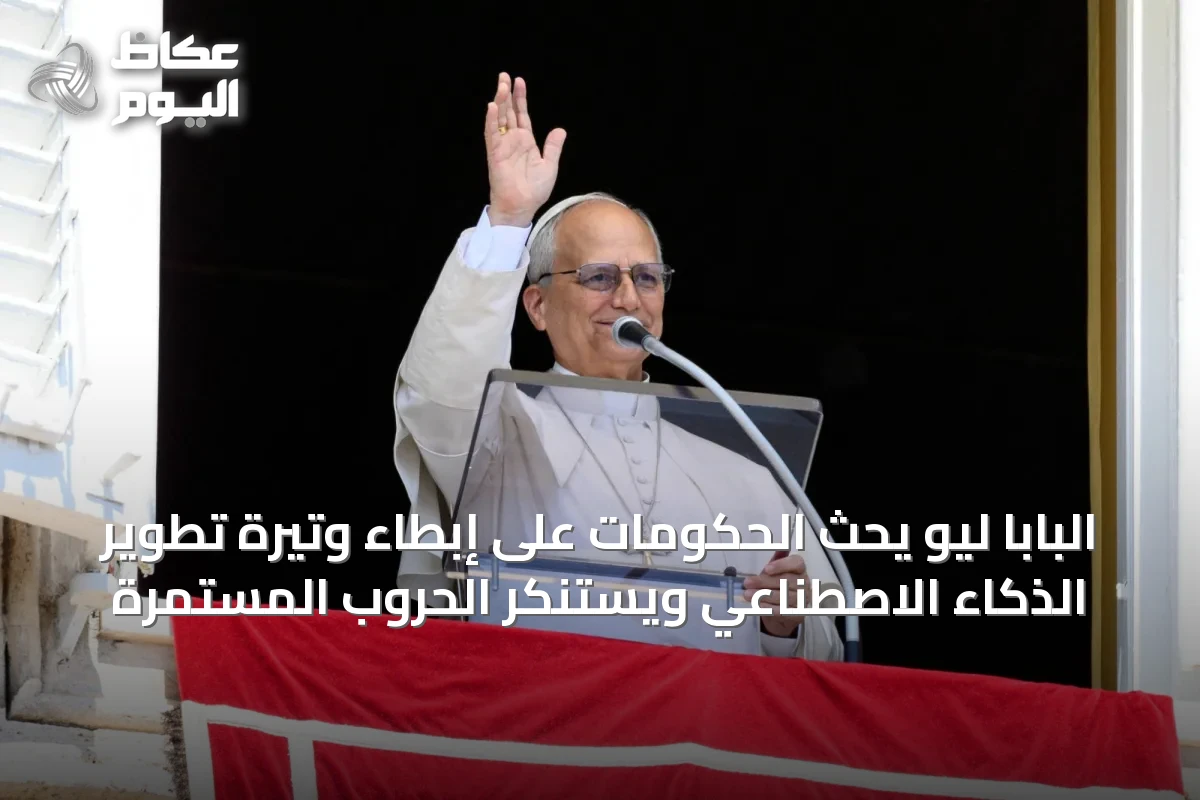 البابا ليو يحث الحكومات على إبطاء وتيرة تطوير الذكاء الاصطناعي ويستنكر الحروب المستمرة