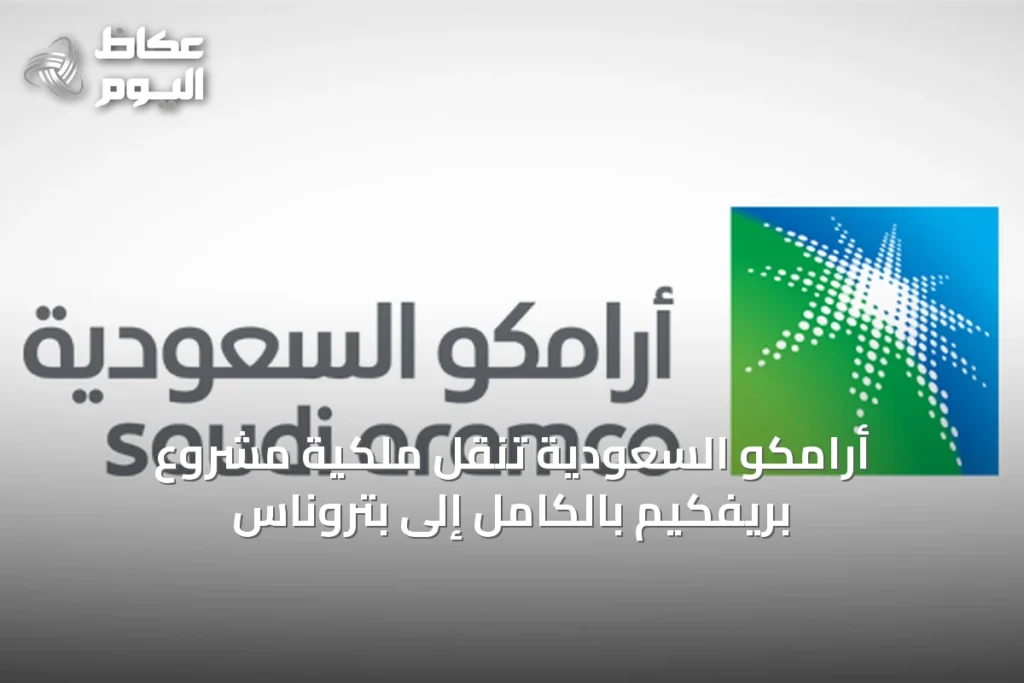 أرامكو السعودية تنقل ملكية مشروع بريفكيم بالكامل إلى بتروناس