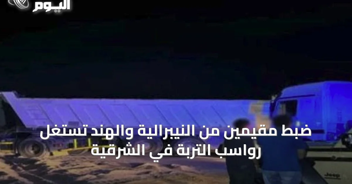 ضبط مقيمين من النيبرالية والهند تستغل رواسب التربة في الشرقية