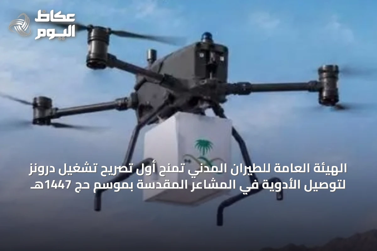 الهيئة العامة للطيران المدني تمنح أول تصريح تشغيل درونز لتوصيل الأدوية في المشاعر المقدسة بموسم حج 1447هـ