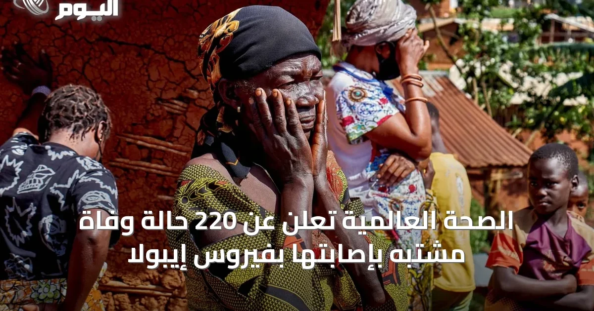 الصحة العالمية تُعلن عن 220 حالة وفاة مشتبه بإصابتها بفيروس إيبولا