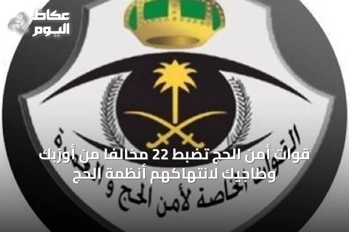 قوات أمن الحج تضبط 22 مخالفًا من أوزبك وطاجيك لانتهاكهم أنظمة الحج