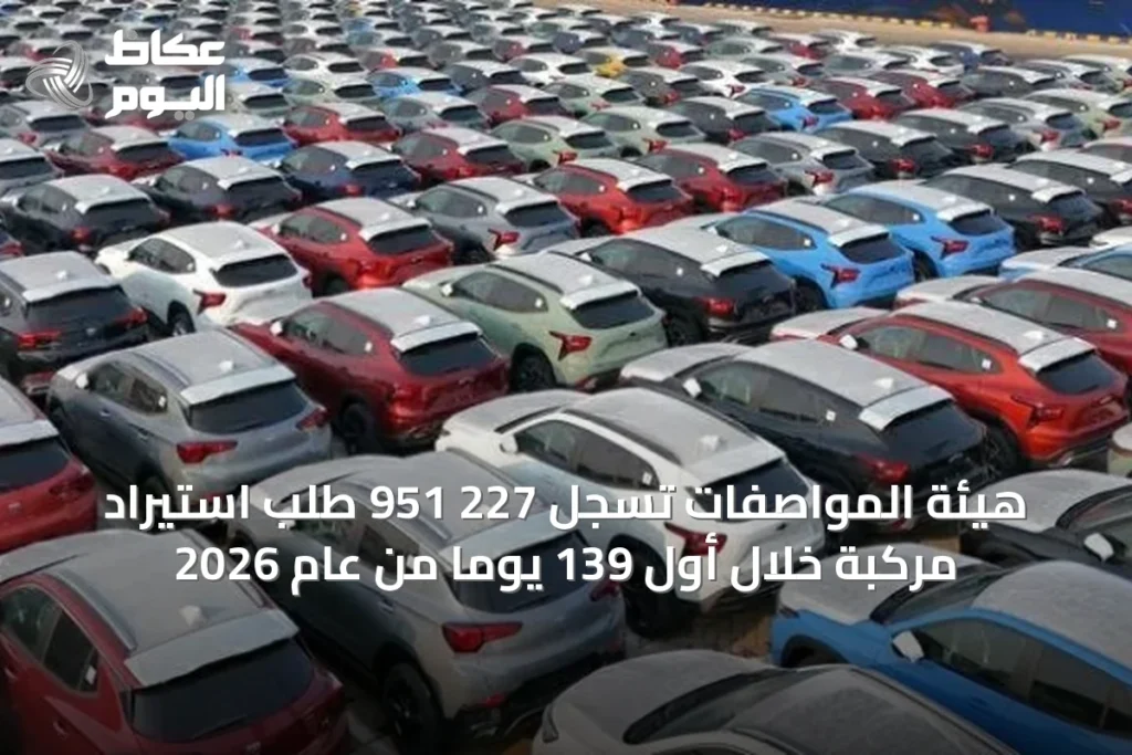 هيئة المواصفات تسجل 227 951 طلب استيراد مركبة خلال أول 139 يوماً من عام 2026
