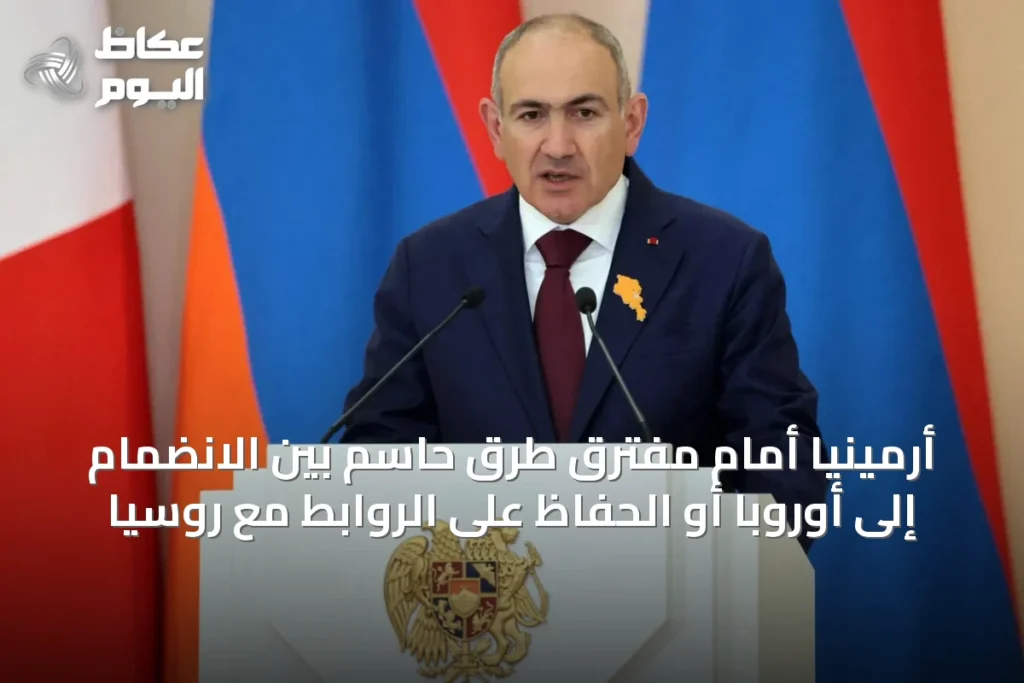 أرمينيا أمام مفترق طرق حاسم بين الانضمام إلى أوروبا أو الحفاظ على الروابط مع روسيا