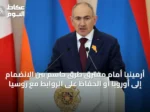 أرمينيا أمام مفترق طرق حاسم بين الانضمام إلى أوروبا أو الحفاظ على الروابط مع روسيا