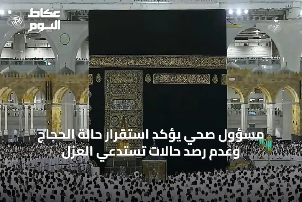 مسؤول صحي يؤكد استقرار حالة الحجاج وعدم رصد حالات تستدعي العزل