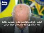 الرئيس البرازيلي لولا يبدأ علاجاً إشعاعياً وقائياً بعد استئصال كتلة جلدية من فروة الرأس