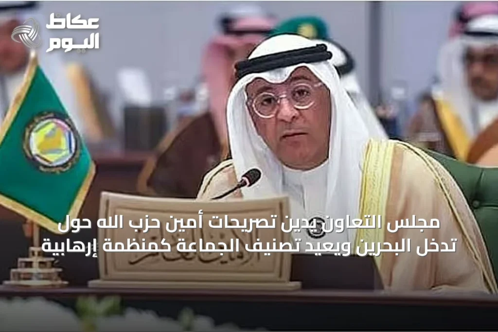 مجلس التعاون يدين تصريحات أمين حزب الله حول تدخُّل البحرين ويعيد تصنيف الجماعة كمنظمة إرهابية