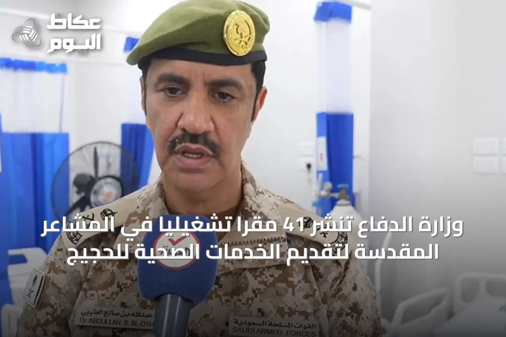 وزارة الدفاع تنشر 41 مقراً تشغيلياً في المشاعر المقدسة لتقديم الخدمات الصحية للحجيج